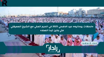 «لحظات روحانية» عيد الأضحى 2025 في الحرم المكي مع الشيخ المعيقلي متى وأين تبدأ الصلاة